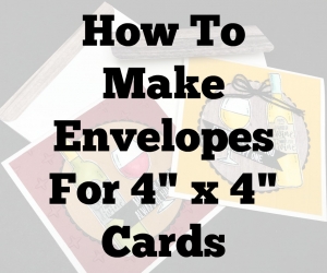 How to make envelopes to fit 4 X 4 square cards